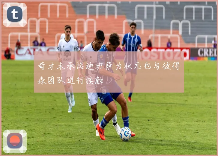 奇才未承诺迪班萨为状元也与彼得森团队进行接触