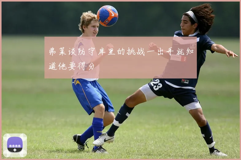 弗莱谈防守库里的挑战一出手就知道他要得分