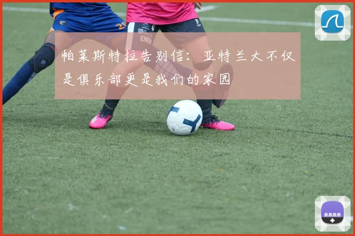 帕莱斯特拉告别信：亚特兰大不仅是俱乐部更是我们的家园