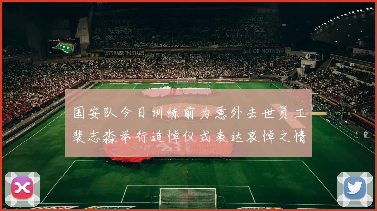 国安队今日训练前为意外去世员工裴志淼举行追悼仪式表达哀悼之情