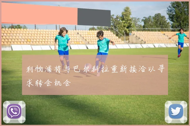 利物浦将与巴尔科拉重新接洽以寻求转会机会