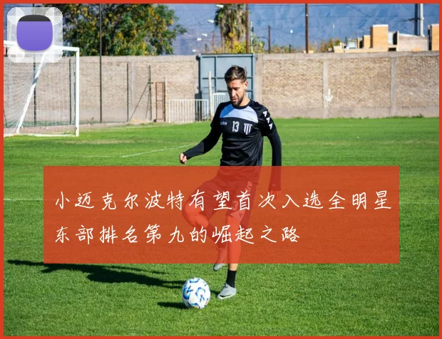 小迈克尔波特有望首次入选全明星东部排名第九的崛起之路