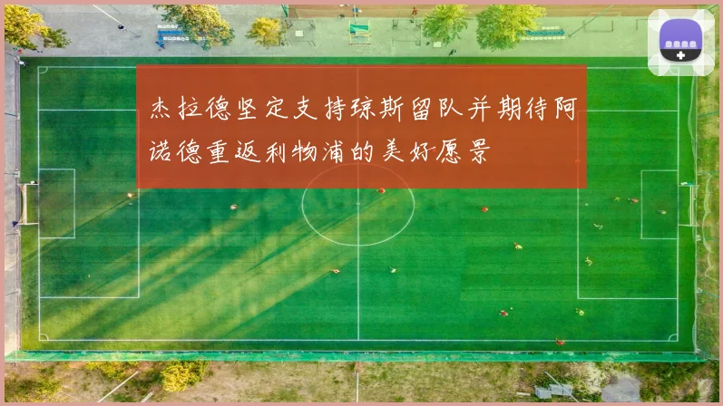 杰拉德坚定支持琼斯留队并期待阿诺德重返利物浦的美好愿景