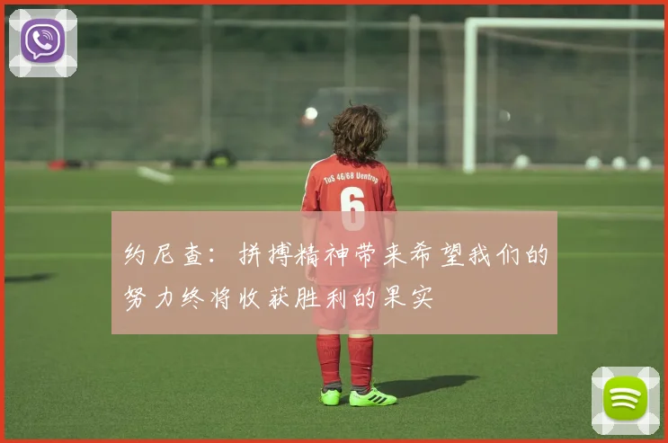 约尼查：拼搏精神带来希望我们的努力终将收获胜利的果实