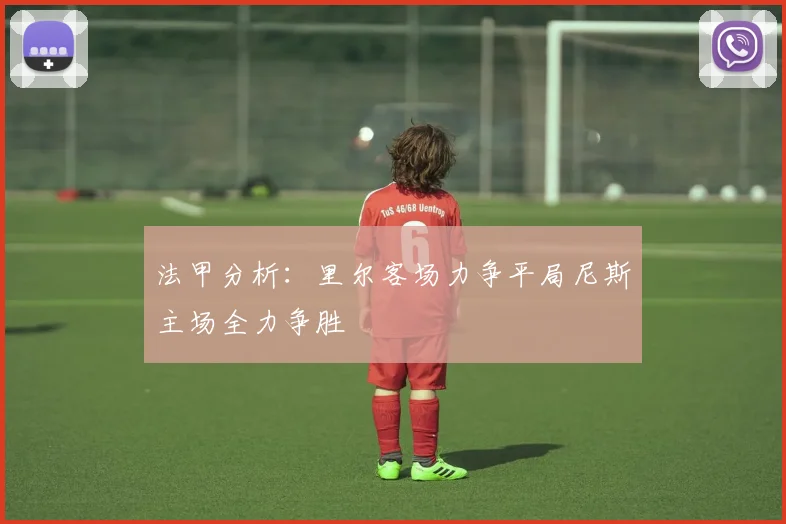 法甲分析：里尔客场力争平局尼斯主场全力争胜