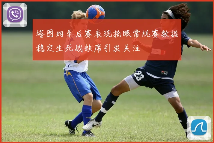 塔图姆季后赛表现抢眼常规赛数据稳定生死战缺席引发关注