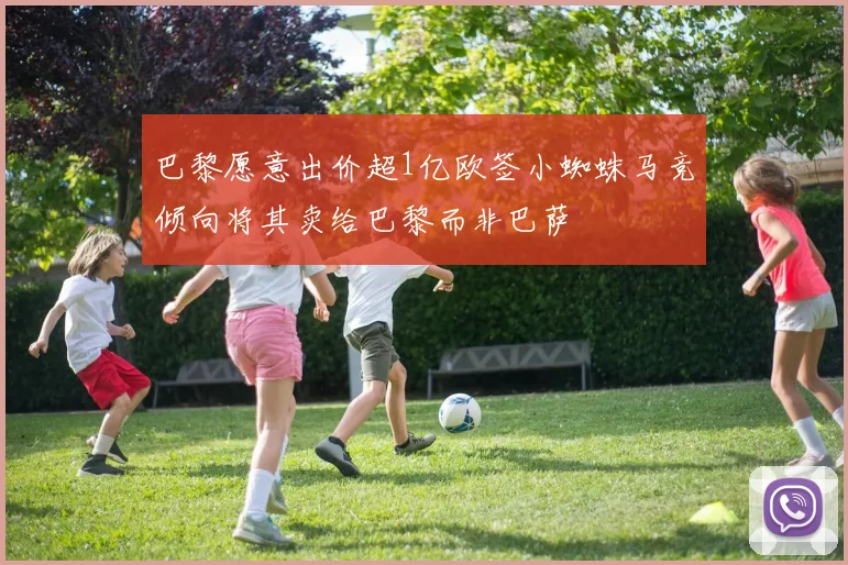巴黎愿意出价超1亿欧签小蜘蛛马竞倾向将其卖给巴黎而非巴萨